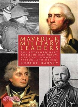 Maverick Military Leaders ─ The Extraordinary Battles of Washington, Nelson, Patton, Rommel, and Others