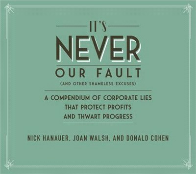 It's Never Our Fault and Other Shameless Excuses: A Compendium of Corporate Lies That Protect Profits and Thwart Progress