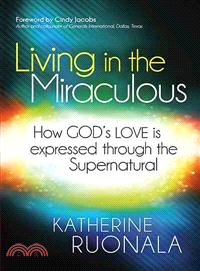 Living in the Miraculous ― How God's Love Is Expressed Through the Supernatural