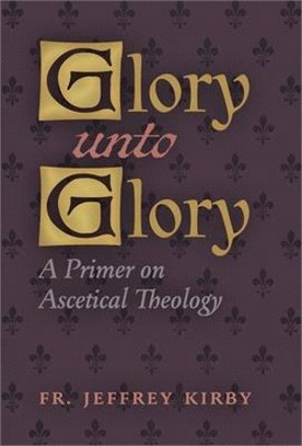 Glory Unto Glory: A Primer on Ascetical Theology