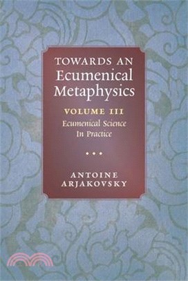 Towards an Ecumenical Metaphysics, Volume 3: Ecumenical Science In Practice