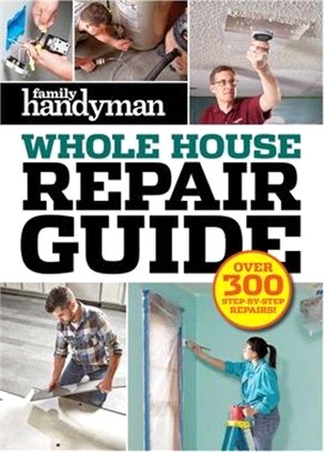 Family Handyman Whole House Repair Guide: Over 300 Step-By-Step Repairs