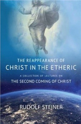 THE REAPPEARANCE OF CHRIST IN THE ETHERIC：A COLLECTION OF LECTURES ON THE SECOND COMING OF CHRIST