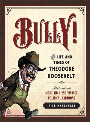 Bully! ─ The Life and Times of Theodore Roosevelt: Illustrated With More Than 250 Vintage Political Cartoons