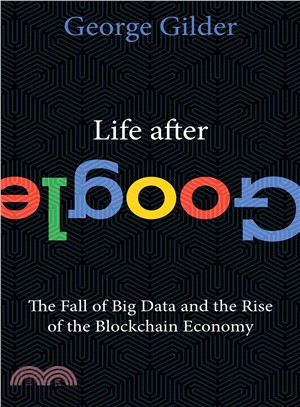 Life After Google ─ The Fall of Big Data and the Rise of the Blockchain Economy