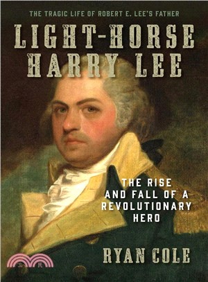 Light Horse Harry Lee ― The Rise and Fall of a Revolutionary Hero and the Father of Robert E. Lee