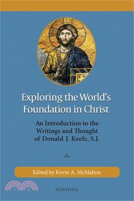 Exploring the World's Foundation in Christ: An Introduction to the Writings and Thought of Donald J. Keefe, S.J.