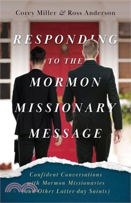 Responding to the Mormon Missionary Message: Confident Conversations with Mormon Missionaries (and Other Latter-day Saints)