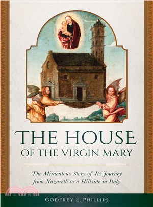 The House of the Virgin Mary ─ The Miraculous Story of Its Journey from Nazareth to a Hillside in Italy