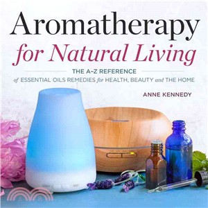 Aromatherapy for Natural Living ― The A-z Reference of Essential Oils Remedies for Health, Beauty, and the Home