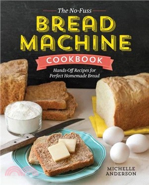 The No-Fuss Bread Machine Cookbook ─ Hands-Off Recipes for Perfect Homemade Bread