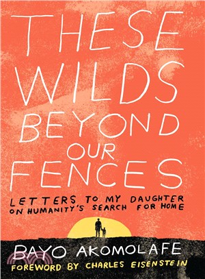 These wilds beyond our fences :letters to my daughter on humanity's search for home /