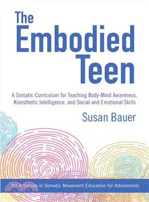 The embodied teen :  a somatic curriculum for teaching body-mind awareness, kinesthetic intelligence, and social and emotional skills /
