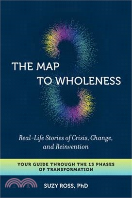 The Map to Wholeness ― Real-life Stories of Crisis, Change, and Reinvention--your Guide Through the 13 Phases of Transformation