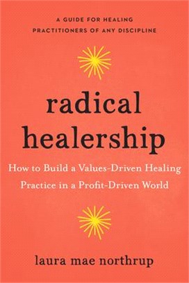 Radical Healership: How to Build a Values-Driven Healing Practice in a Profit-Driven World