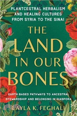 The Land in Our Bones：Plantcestral Herbalism and Healing Cultures from Syria to the Sinai--Earth-based pathways to ancestral stewardship and belonging in diaspora