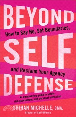 Beyond Self-Defense: How to Say No, Set Boundaries, and Reclaim Your Agency--An Empowering Guide to Safety, Risk Assessment, and Personal P
