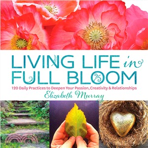 Living Life in Full Bloom ─ 120 Daily Practices to Deepen Your Passion, Creativity & Relationships