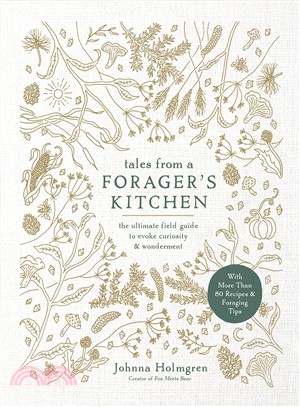 Tales from a Forager's Kitchen ― The Ultimate Field Guide to Evoke Curiosity and Wonderment With More Than 80 Recipes and Foraging Tips