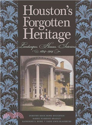 Houston's Forgotten Heritage ― Landscape, Houses, Interiors, 1824-1914