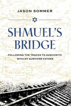 Shmuel's Bridge: Following the Tracks to Auschwitz with My Survivor Father