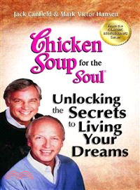 Chicken Soup for the Soul Unlocking the Secrets to Living Your Dreams ─ Inspirational Stories, Powerful Principles and Practical Techniques to Help You Make Your Dreams Come True