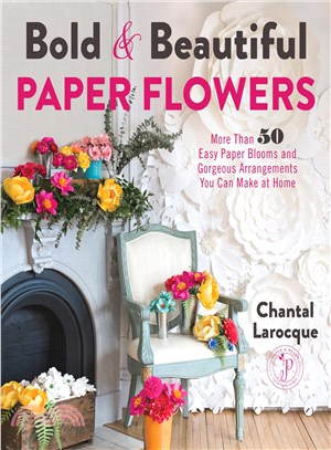 Bold & Beautiful Paper Flowers ─ More Than 50 Easy Paper Blooms and Gorgeous Arrangements You Can Make at Home