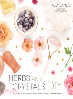 Herbs and Crystals Diy ― Use Plant Medicine and Crystal Energy to Heal the Mind and Body