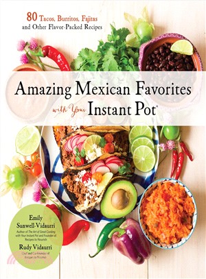 Amazing Mexican Favorites With Your Instant Pot ― 80 Tacos, Burritos, Fajitas and Other Flavor-packed Recipes