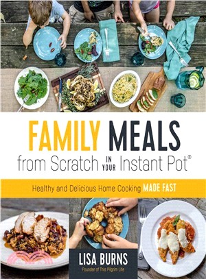 Family Meals from Scratch in Your Instant Pot ― Healthy & Delicious Home Cooking Made Fast