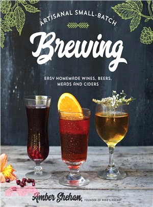 Artisanal Small-batch Brewing ― 65 Easy Homemade Wines, Beers, Meads and Ciders