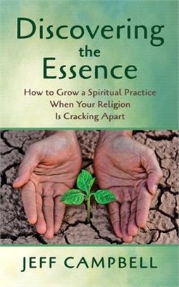 Discovering the Essence: How to Grow a Spiritual Practice When Your Religion Is Cracking Apart