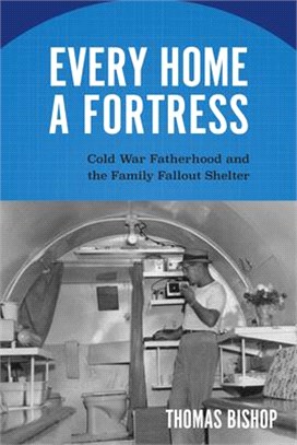 Every Home a Fortress ― Cold War Fatherhood and the Family Fallout Shelter
