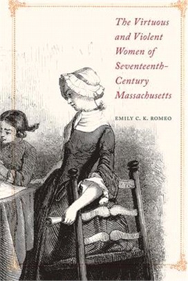 The Virtuous and Violent Women of Seventeenth-Century Massachusetts