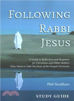 Following Rabbi Jesus ― A Guide to Reflection and Response for Christians and Other Seekers Who Want to Take the Jesus of the Gospels Seriously