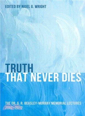 Truth That Never Dies ― The Dr. G. R. Beasley-murray Memorial Lectures 2002-2012