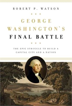 George Washington's Final Battle ― The Epic Struggle to Build a Capital City and a Nation