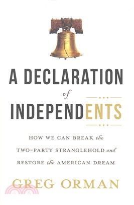 A Declaration of Independents ─ How We Can Break the Two-Party Stranglehold and Restore the American Dream