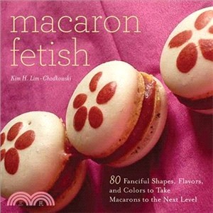 Macaron Fetish ─ 80 Fanciful Shapes, Flavors, and Colors to Take Macarons to the Next Level