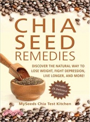 Chia Seed Remedies ─ Use These Ancient Seeds to: Lose Weight, Balance Blood Sugar, Feel Energized, Slow Aging, Decrease Inflammation, and More!