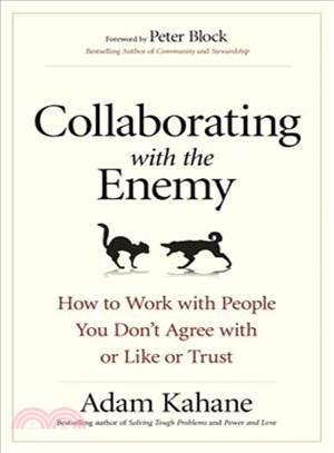 Collaborating with the enemy :how to work with people you don't agree with or like or trust /