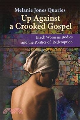 Up Against a Crooked Gospel: Black Women's Bodies and the Politics of Redemption in Religion and Society