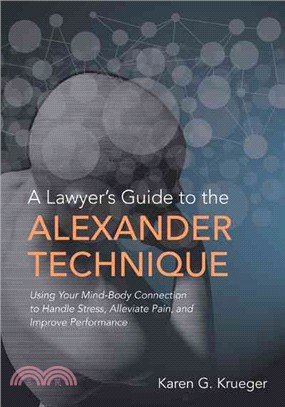 A Lawyer's Guide to the Alexander Technique ─ Using Your Mind-body Connection to Handle Stress, Alleviate Pain and Improve Performance