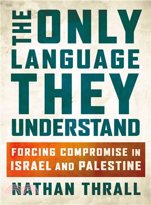 The only language they understand :forcing compromise in Israel and Palestine /