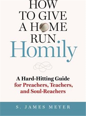 How to Give a Home Run Homily: A Hard-Hitting Guide for Preachers, Teachers, and Soul-Reachers