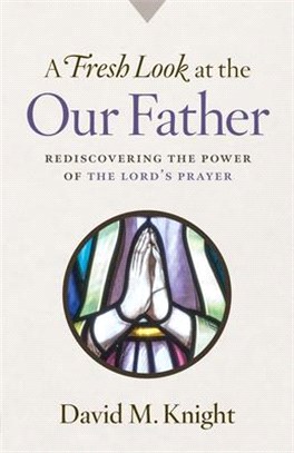 A Fresh Look at the Our Father: Rediscovering the Power of the Lord's Prayer