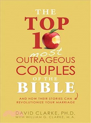 The Top 10 Most Outrageous Couples of the Bible ― And How Their Stories Can Revolutionize Your Marriage
