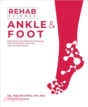 Rehab Science: Ankle and Foot：Protocols and Exercise Programs for Overcoming Pain and Healing from Injury