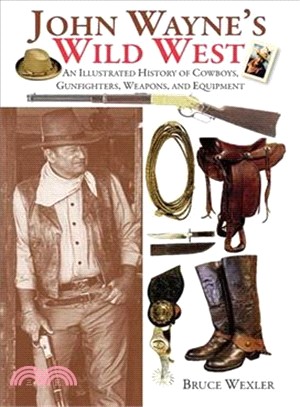 John Wayne's Wild West ─ An Illustrated History of Cowboys, Gunfighters, Weapons, and Equipment