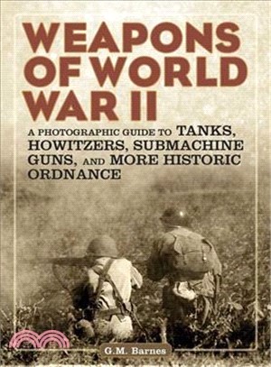 Weapons of World War II ─ A Photographic Guide to Tanks, Howitzers, Submachine Guns, and More Historic Ordnance